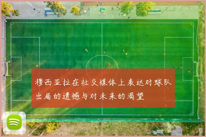 穆西亚拉在社交媒体上表达对球队出局的遗憾与对未来的渴望