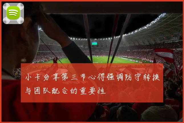 小卡分享第三节心得强调防守转换与团队配合的重要性