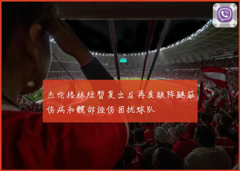 杰伦格林短暂复出后再度缺阵腿筋伤病和髋部挫伤困扰球队