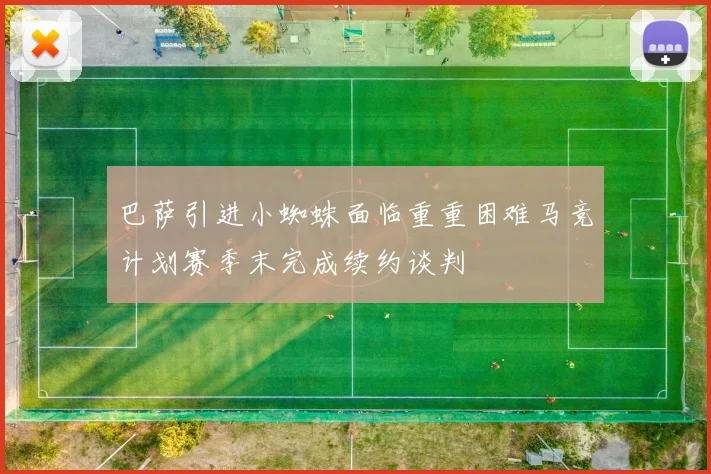 巴萨引进小蜘蛛面临重重困难马竞计划赛季末完成续约谈判