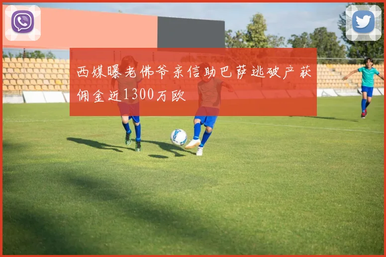 西媒曝老佛爷亲信助巴萨逃破产获佣金近1300万欧