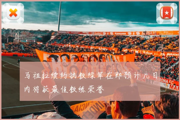 马祖拉续约执教绿军在即预计几日内将获最佳教练荣誉