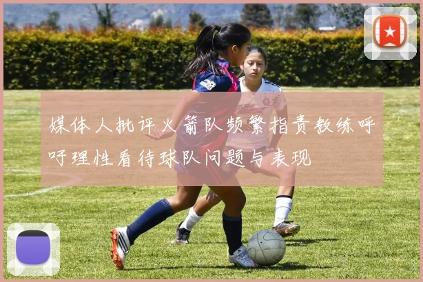 媒体人批评火箭队频繁指责教练呼吁理性看待球队问题与表现