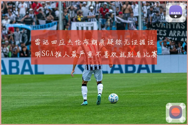 雷记回应杰伦布朗质疑称无证据证明SGA推人最严重不喜欢就别看比赛