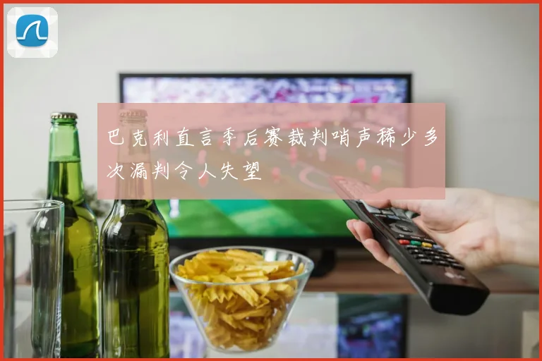 巴克利直言季后赛裁判哨声稀少多次漏判令人失望