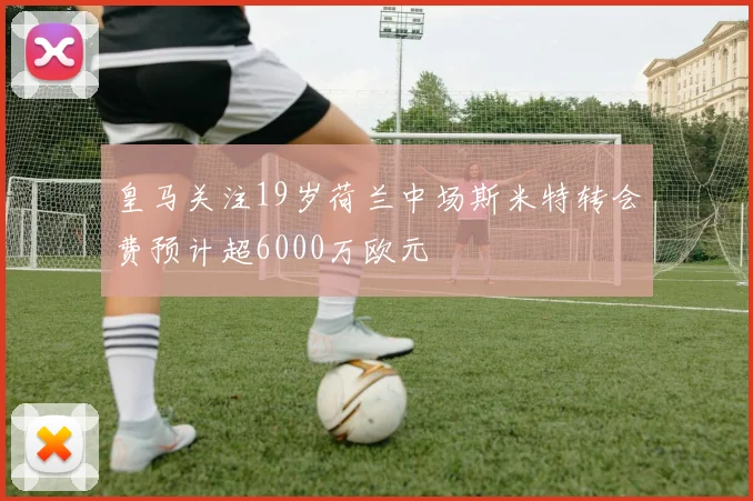 皇马关注19岁荷兰中场斯米特转会费预计超6000万欧元