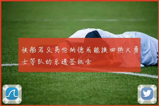 快船若交易伦纳德或能换回热火勇士等队的乐透签机会