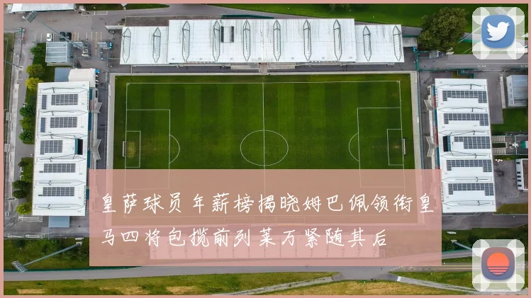 皇萨球员年薪榜揭晓姆巴佩领衔皇马四将包揽前列莱万紧随其后