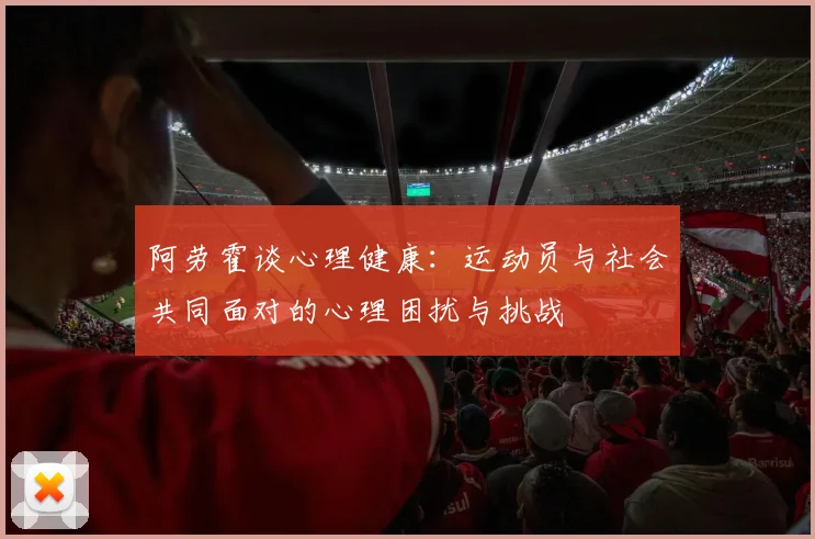 阿劳霍谈心理健康：运动员与社会共同面对的心理困扰与挑战