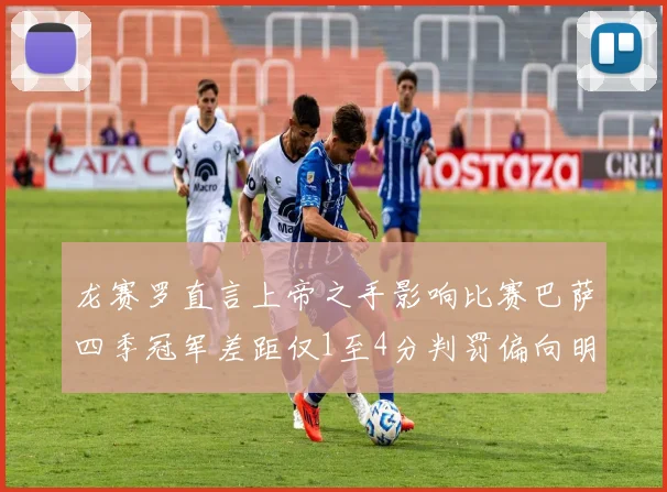 龙赛罗直言上帝之手影响比赛巴萨四季冠军差距仅1至4分判罚偏向明显