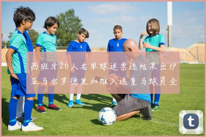 西班牙26人名单球迷票选结果出炉亚马尔罗德里加维入选皇马球员全无